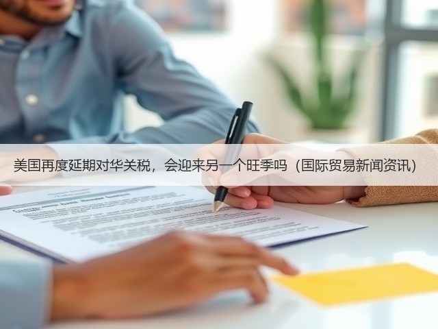 美国再度延期对华关税,会迎来另一个旺季吗(国际贸易新闻资讯)(图2) 美国再度延期对华关税,会迎来另一个旺季吗(国际贸易新闻资讯)(图2)