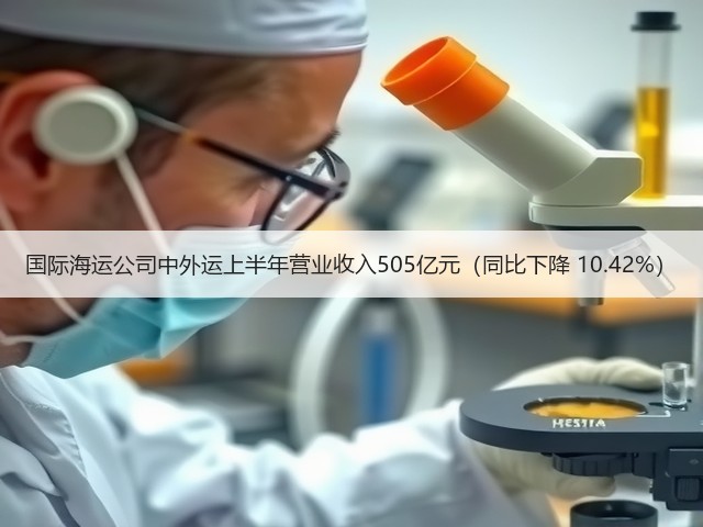 国际海运公司中外运上半年营业收入505亿元（同比下降 10.42%）(图2)