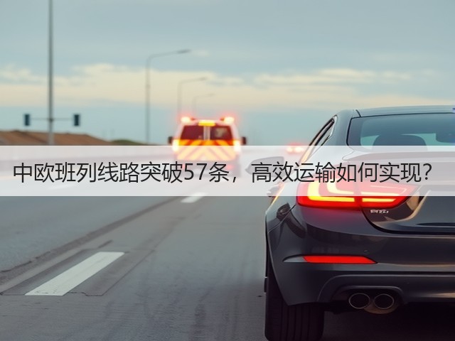 中欧班列线路突破57条,高效运输如何实现?(图2) 中欧班列线路突破57条,高效运输如何实现?(图2)