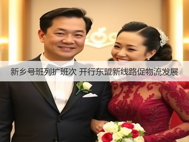 新乡号班列扩班次 开行东盟新线路促物流发展(图2) 新乡号班列扩班次 开行东盟新线路促物流发展(图2)