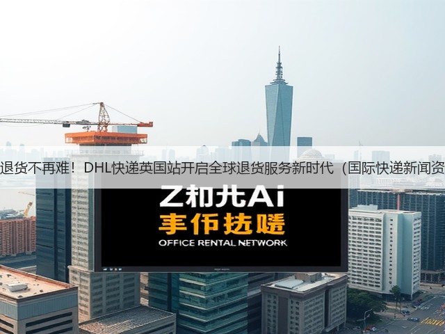 跨境退货不再难!DHL快递英国站开启全球退货服务新时代(国际快递新闻资讯)(图1) 跨境退货不再难!DHL快递英国站开启全球退货服务新时代(国际快递新闻资讯)(图1)