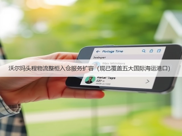 沃尔玛头程物流整柜入仓服务扩容（现已覆盖五大国际海运港口）(图1)