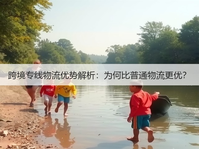 跨境专线物流优势解析:为何比普通物流更优?(图1) 跨境专线物流优势解析:为何比普通物流更优?(图1)