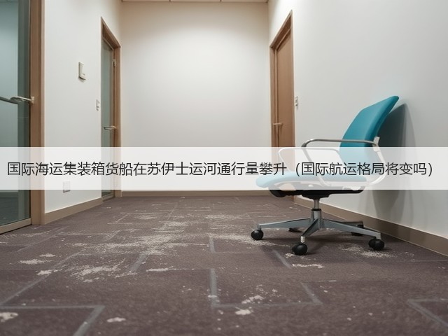 国际海运集装箱货船在苏伊士运河通行量攀升（国际航运格局将变吗）(图1)