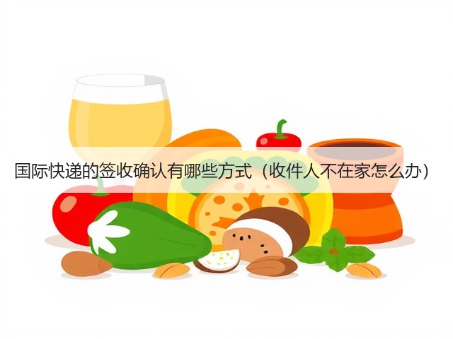 国际快递的签收确认有哪些方式(收件人不在家怎么办)(图3) 国际快递的签收确认有哪些方式(收件人不在家怎么办)(图3)