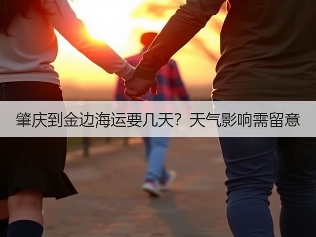 肇庆到金边海运要几天？天气影响需留意(图3)