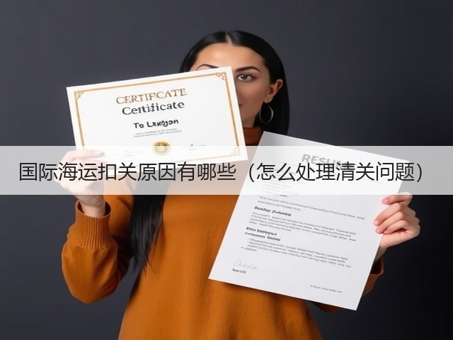 国际海运扣关原因有哪些(怎么处理清关问题)(图1) 国际海运扣关原因有哪些(怎么处理清关问题)(图1)
