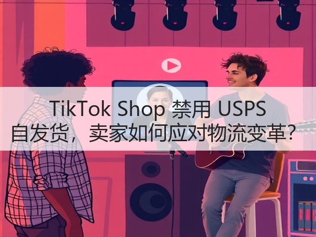 TikTok Shop 禁用 USPS 自发货,卖家如何应对物流变革?(图2) TikTok Shop 禁用 USPS 自发货,卖家如何应对物流变革?(图2)
