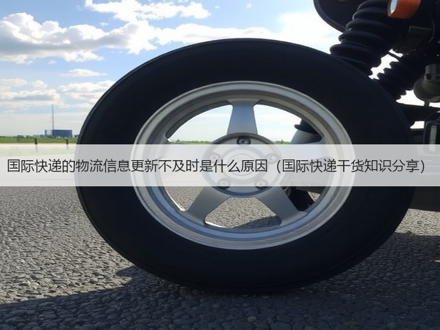 国际快递的物流信息更新不及时是什么原因(国际快递干货知识分享)(图3) 国际快递的物流信息更新不及时是什么原因(国际快递干货知识分享)(图3)