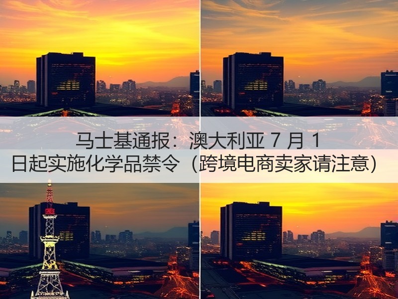 马士基通报：澳大利亚 7 月 1 日起实施化学品禁令（跨境电商卖家请注意）