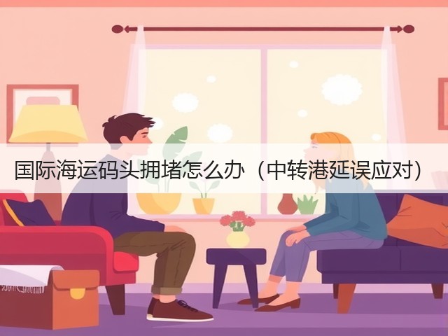 国际海运码头拥堵怎么办（中转港延误应对）(图2)
