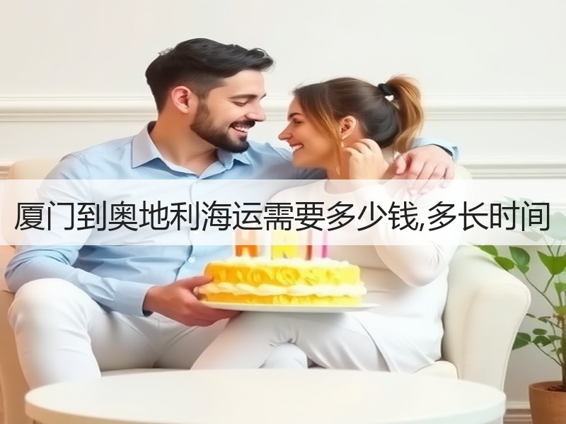 厦门到奥地利海运需要多少钱,多长时间 厦门到奥地利海运需要多少钱,多长时间