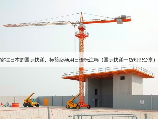 寄往日本的国际快递,标签必须用日语标注吗(国际快递干货知识分享)(图1) 寄往日本的国际快递,标签必须用日语标注吗(国际快递干货知识分享)(图1)