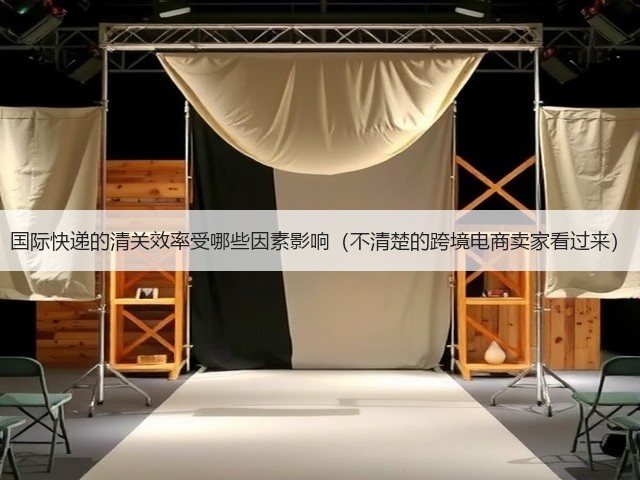国际快递的清关效率受哪些因素影响(不清楚的跨境电商卖家看过来)(图1) 国际快递的清关效率受哪些因素影响(不清楚的跨境电商卖家看过来)(图1)