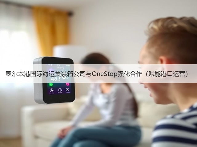 墨尔本港国际海运集装箱公司与OneStop强化合作(赋能港口运营)(图2) 墨尔本港国际海运集装箱公司与OneStop强化合作(赋能港口运营)(图2)