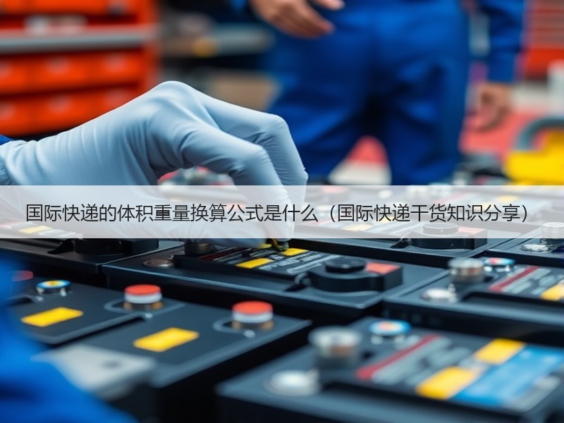 国际快递的体积重量换算公式是什么（国际快递干货知识分享）