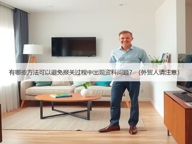 有哪些方法可以避免报关过程中出现资料问题?(外贸人请注意)(图2) 有哪些方法可以避免报关过程中出现资料问题?(外贸人请注意)(图2)