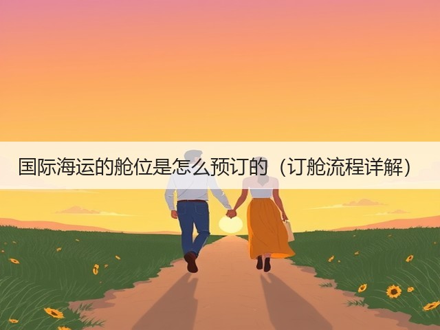 国际海运的舱位是怎么预订的(订舱流程详解)(图3) 国际海运的舱位是怎么预订的(订舱流程详解)(图3)