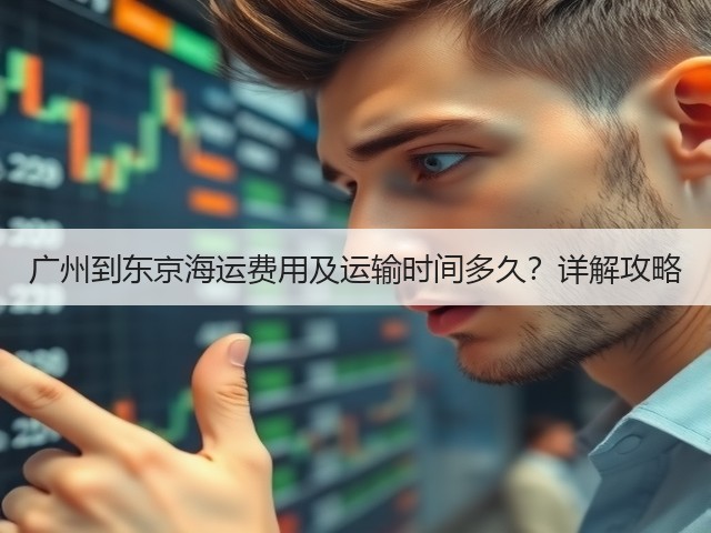 广州到东京海运费用及运输时间多久?详解攻略(图3) 广州到东京海运费用及运输时间多久?详解攻略(图3)