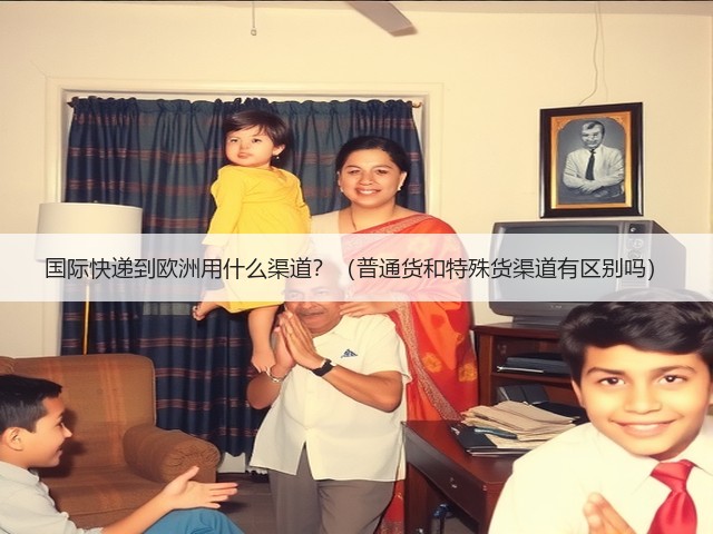 国际快递到欧洲用什么渠道?(普通货和特殊货渠道有区别吗)(图2) 国际快递到欧洲用什么渠道?(普通货和特殊货渠道有区别吗)(图2)