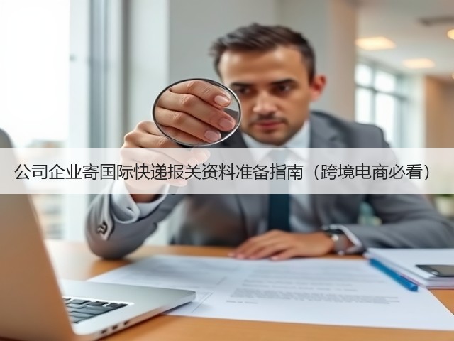 公司企业寄国际快递报关资料准备指南(跨境电商必看)(图2) 公司企业寄国际快递报关资料准备指南(跨境电商必看)(图2)