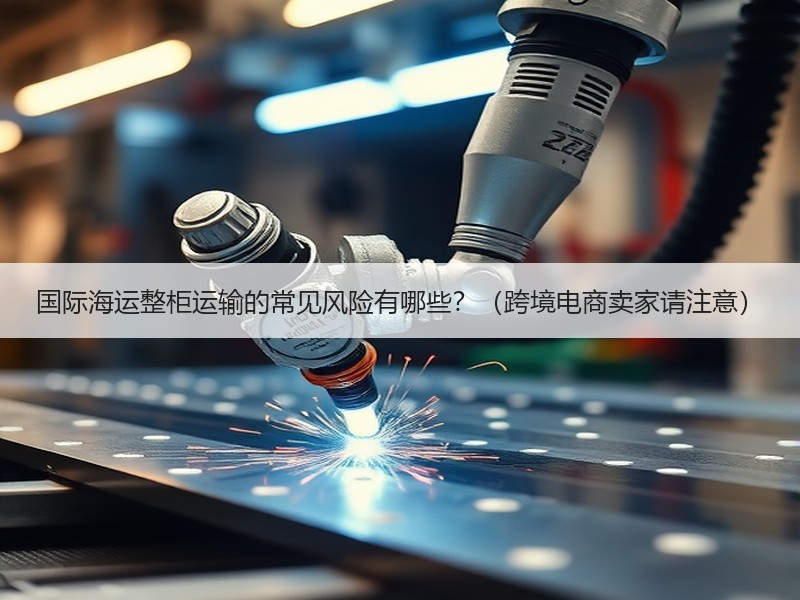 国际海运整柜运输的常见风险有哪些？（跨境电商卖家请注意）