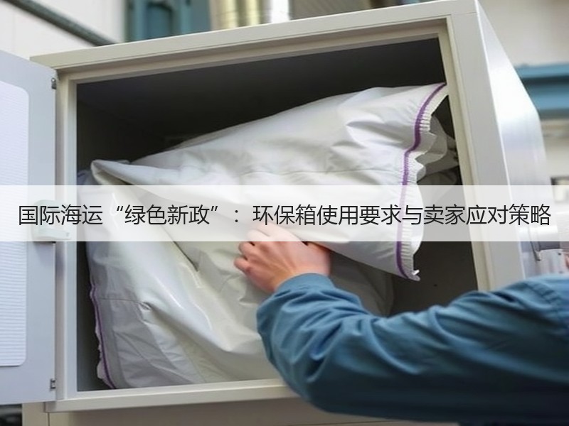 国际海运“绿色新政”：环保箱使用要求与卖家应对策略