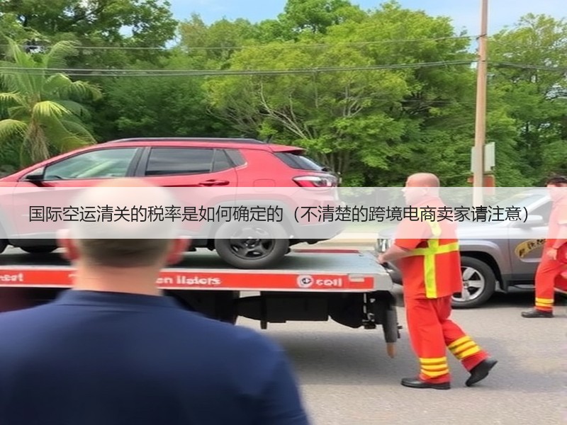国际空运清关的税率是如何确定的（不清楚的跨境电商卖家请注意）
