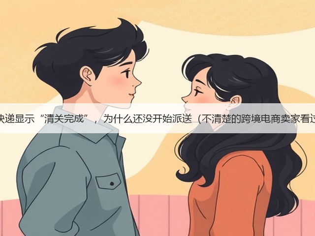 国际快递显示“清关完成”,为什么还没开始派送(不清楚的跨境电商卖家看过来)(图1) 国际快递显示“清关完成”,为什么还没开始派送(不清楚的跨境电商卖家看过来)(图1)