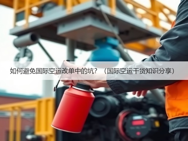 如何避免国际空运改单中的坑?(国际空运干货知识分享)(图3) 如何避免国际空运改单中的坑?(国际空运干货知识分享)(图3)