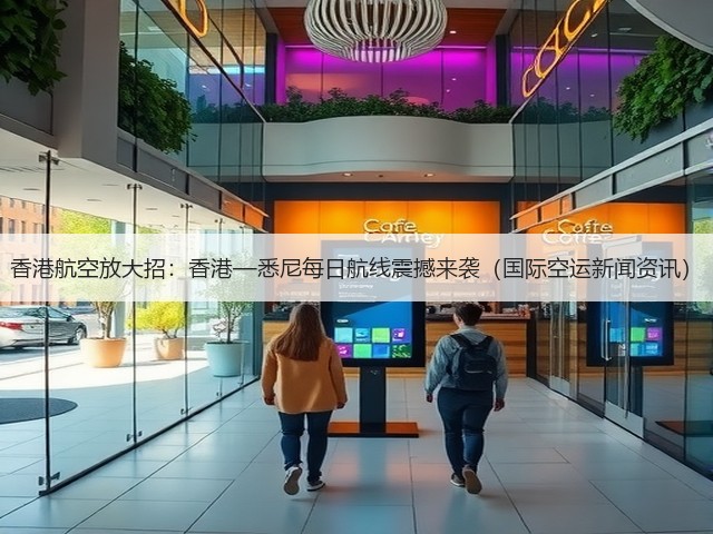 香港航空放大招:香港—悉尼每日航线震撼来袭(国际空运新闻资讯)(图3) 香港航空放大招:香港—悉尼每日航线震撼来袭(国际空运新闻资讯)(图3)