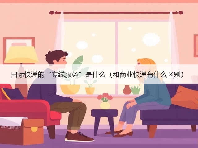 国际快递的“专线服务”是什么(和商业快递有什么区别)(图3) 国际快递的“专线服务”是什么(和商业快递有什么区别)(图3)