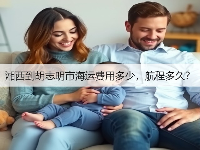 湘西到胡志明市海运费用多少,航程多久?(图1) 湘西到胡志明市海运费用多少,航程多久?(图1)