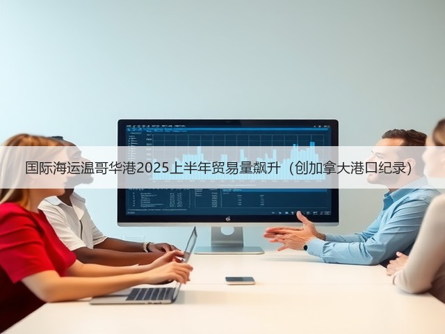 国际海运温哥华港2025上半年贸易量飙升(创加拿大港口纪录)(图3) 国际海运温哥华港2025上半年贸易量飙升(创加拿大港口纪录)(图3)