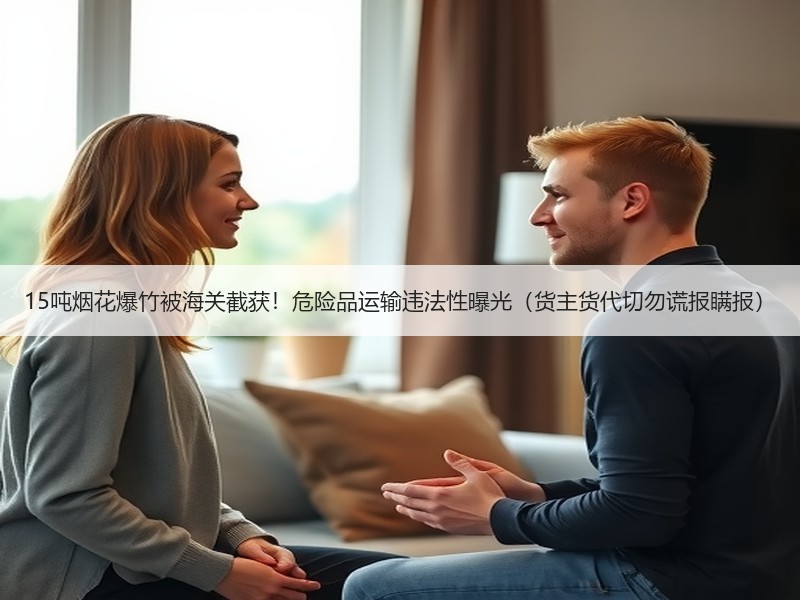 15吨烟花爆竹被海关截获!危险品运输违法性曝光(货主货代切勿谎报瞒报) 15吨烟花爆竹被海关截获!危险品运输违法性曝光(货主货代切勿谎报瞒报)