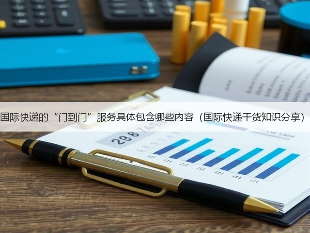 国际快递的“门到门”服务具体包含哪些内容(国际快递干货知识分享)(图3) 国际快递的“门到门”服务具体包含哪些内容(国际快递干货知识分享)(图3)