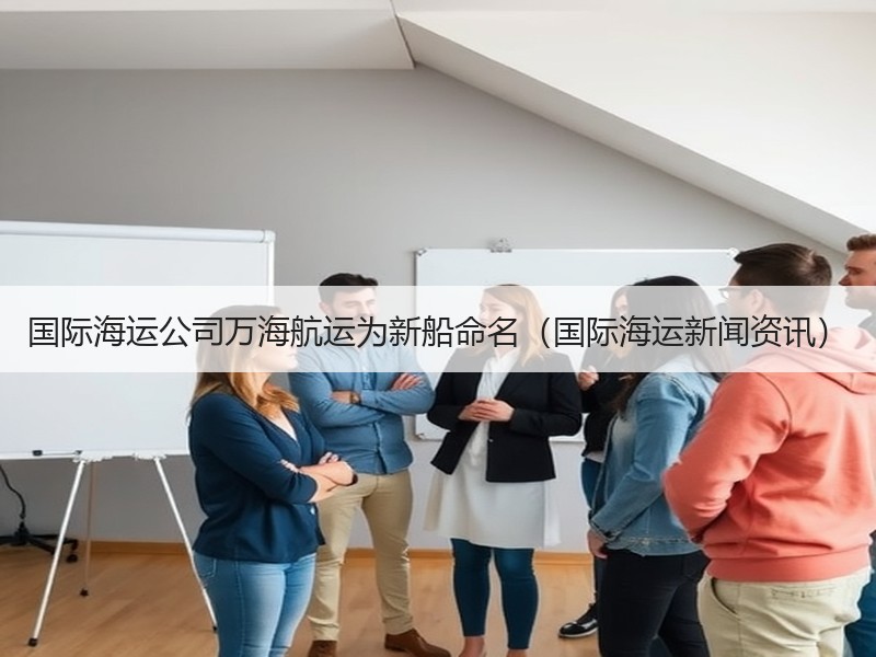 国际海运公司万海航运为新船命名(国际海运新闻资讯) 国际海运公司万海航运为新船命名(国际海运新闻资讯)