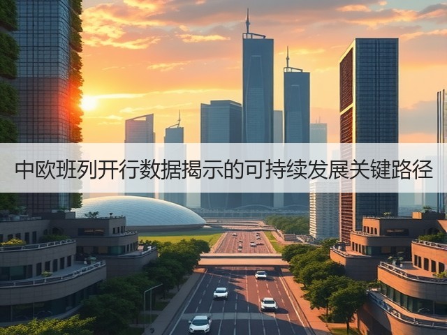 中欧班列开行数据揭示的可持续发展关键路径(图1) 中欧班列开行数据揭示的可持续发展关键路径(图1)