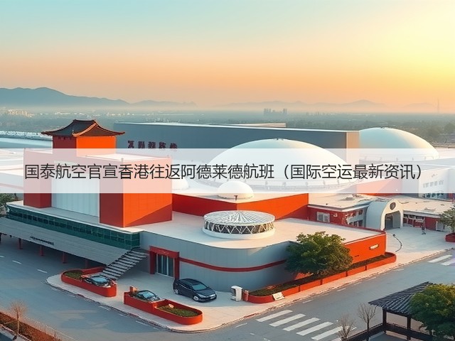 国泰航空官宣香港往返阿德莱德航班（国际空运最新资讯）(图1)