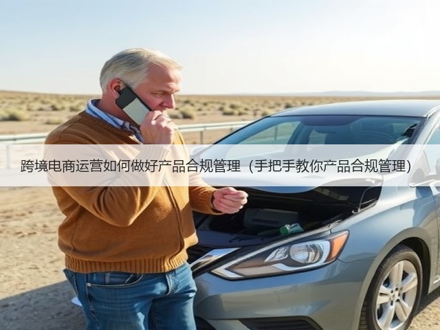 跨境电商运营如何做好产品合规管理(手把手教你产品合规管理)(图2) 跨境电商运营如何做好产品合规管理(手把手教你产品合规管理)(图2)