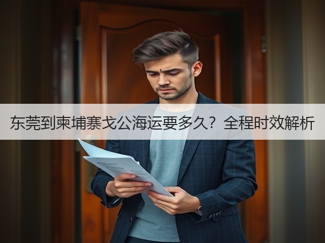 东莞到柬埔寨戈公海运要多久?全程时效解析(图3) 东莞到柬埔寨戈公海运要多久?全程时效解析(图3)