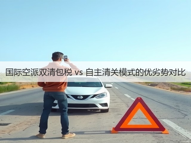 国际空派双清包税 vs 自主清关模式的优劣势对比(图1) 国际空派双清包税 vs 自主清关模式的优劣势对比(图1)