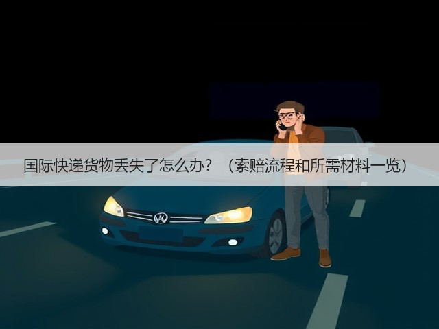 国际快递货物丢失了怎么办?(索赔流程和所需材料一览)(图2) 国际快递货物丢失了怎么办?(索赔流程和所需材料一览)(图2)