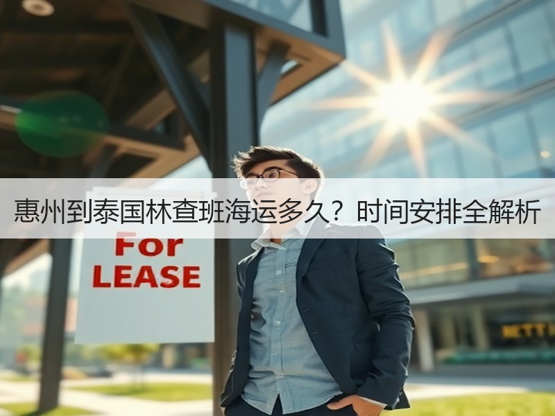 惠州到泰国林查班海运多久?时间安排全解析 惠州到泰国林查班海运多久?时间安排全解析