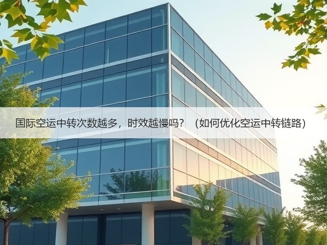 国际空运中转次数越多,时效越慢吗?(如何优化空运中转链路)(图1) 国际空运中转次数越多,时效越慢吗?(如何优化空运中转链路)(图1)