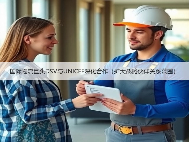 国际物流巨头DSV与UNICEF深化合作(扩大战略伙伴关系范围)(图2) 国际物流巨头DSV与UNICEF深化合作(扩大战略伙伴关系范围)(图2)