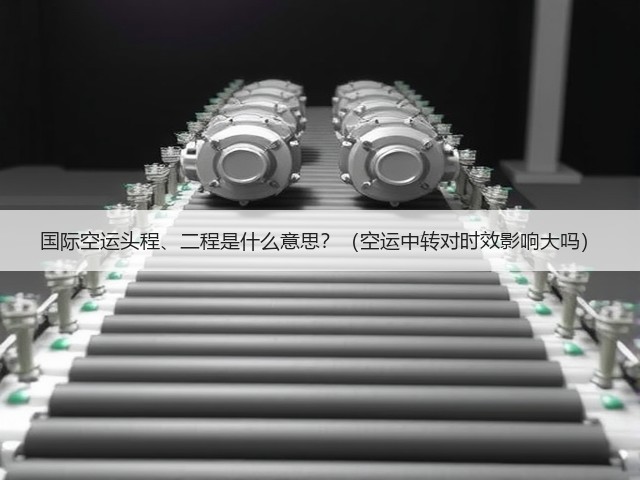 国际空运头程、二程是什么意思?(空运中转对时效影响大吗)(图1) 国际空运头程、二程是什么意思?(空运中转对时效影响大吗)(图1)
