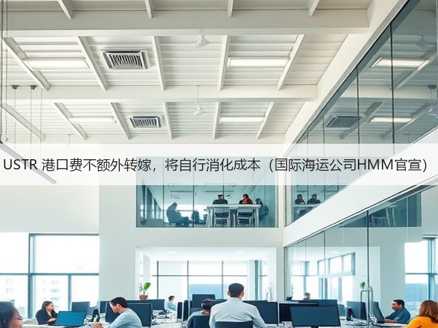 USTR 港口费不额外转嫁,将自行消化成本(国际海运公司HMM官宣)(图1) USTR 港口费不额外转嫁,将自行消化成本(国际海运公司HMM官宣)(图1)