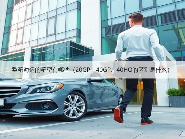 整箱海运的箱型有哪些(20GP、40GP、40HQ的区别是什么)(图2) 整箱海运的箱型有哪些(20GP、40GP、40HQ的区别是什么)(图2)
