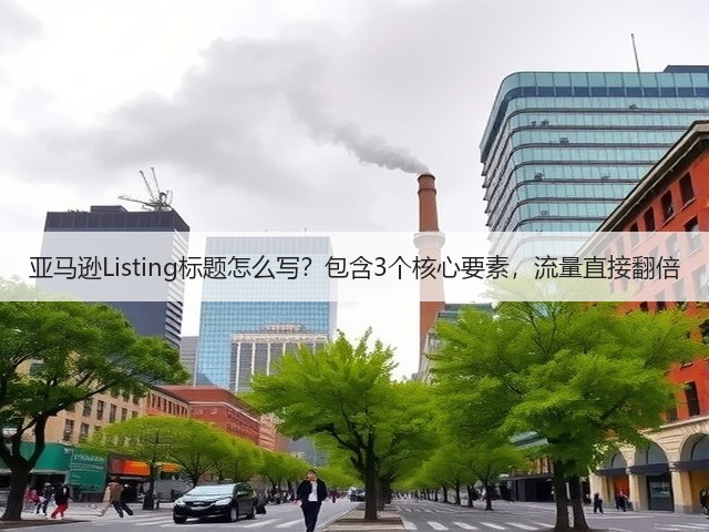 亚马逊Listing标题怎么写?包含3个核心要素,流量直接翻倍(图1) 亚马逊Listing标题怎么写?包含3个核心要素,流量直接翻倍(图1)